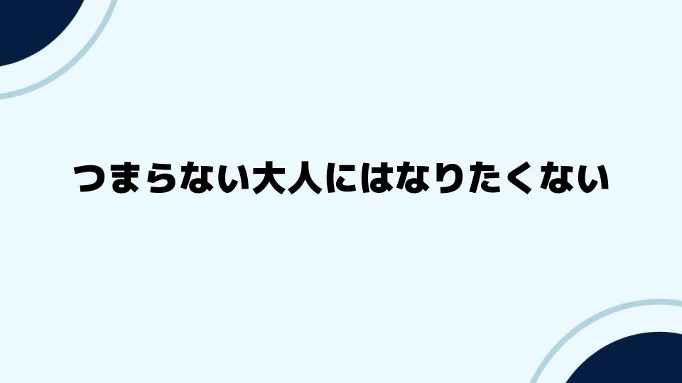 つまらない大人にはなりたくないを実現する方法